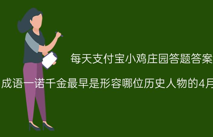 每天支付宝小鸡庄园答题答案：成语一诺千金最早是形容哪位历史人物的4月15日答案最新