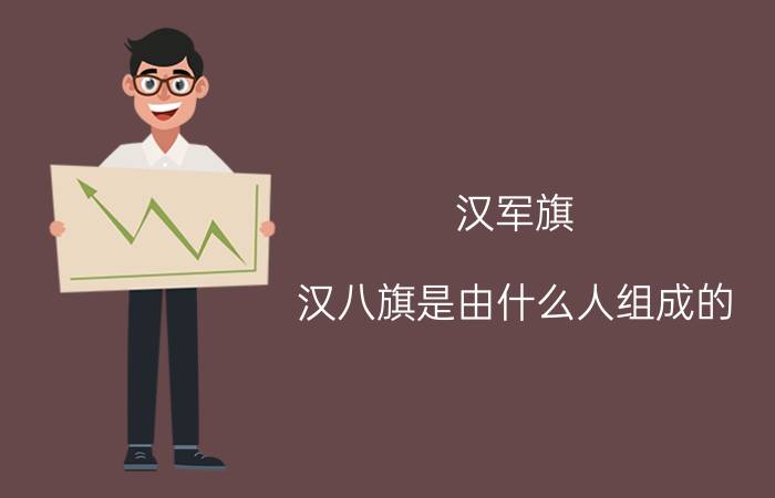 汉军旗（汉八旗是由什么人组成的）