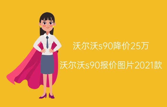 沃尔沃s90降价25万（沃尔沃s90报价图片2021款）