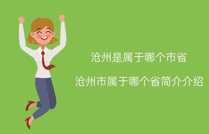 沧州是属于哪个市省（沧州市属于哪个省简介介绍）