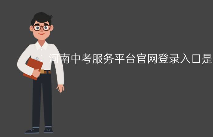 河南中考服务平台官网登录入口是什么