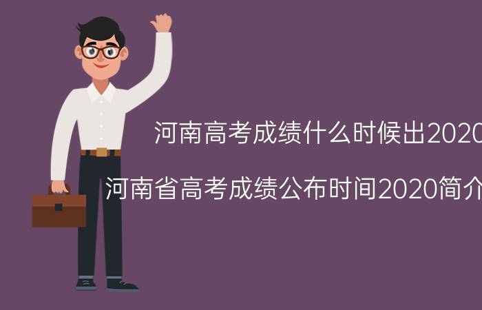 河南高考成绩什么时候出2020（河南省高考成绩公布时间2020简介介绍）