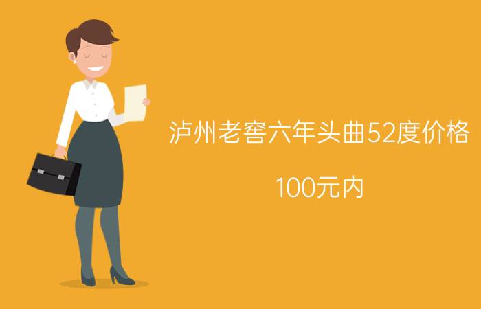 泸州老窖六年头曲52度价格（100元内）