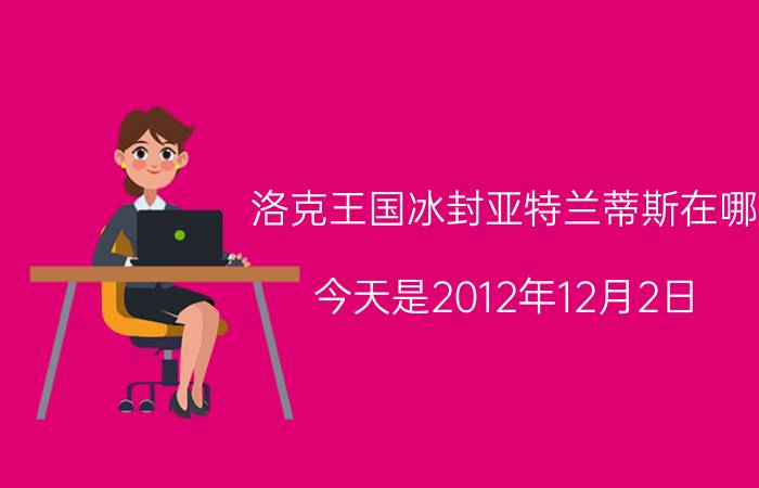 洛克王国冰封亚特兰蒂斯在哪（今天是2012年12月2日）