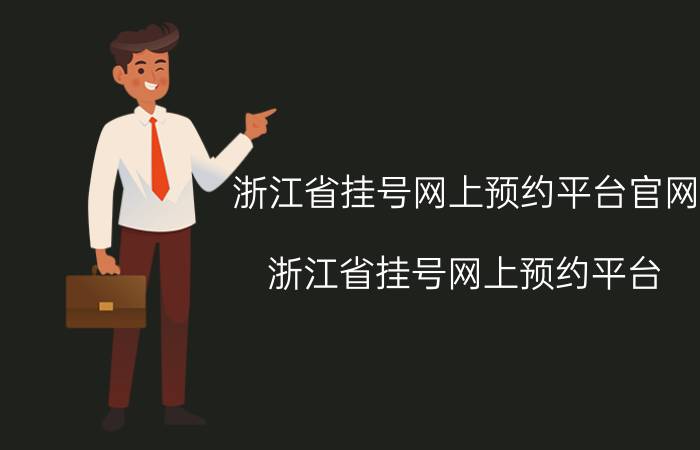 浙江省挂号网上预约平台官网(浙江省挂号网上预约平台)