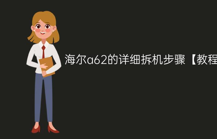 海尔a62的详细拆机步骤【教程】