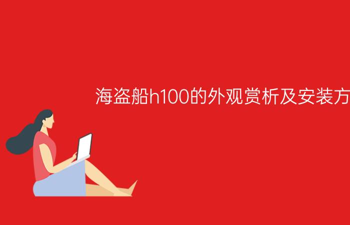 海盗船h100的外观赏析及安装方法