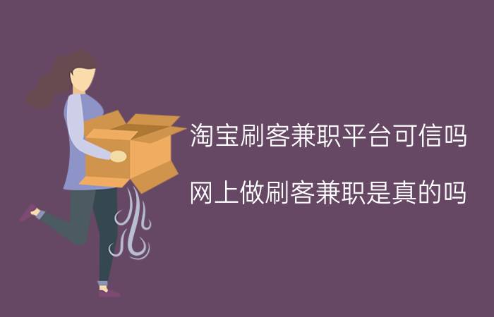 淘宝刷客兼职平台可信吗？网上做刷客兼职是真的吗？