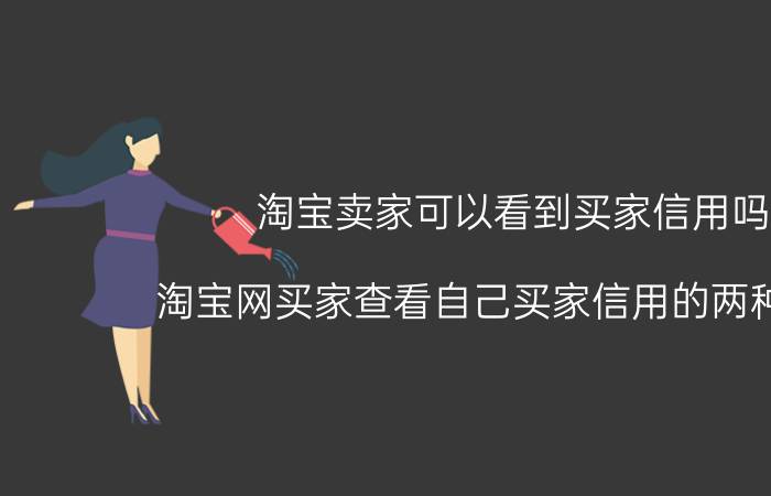 淘宝卖家可以看到买家信用吗（淘宝网买家查看自己买家信用的两种方法）