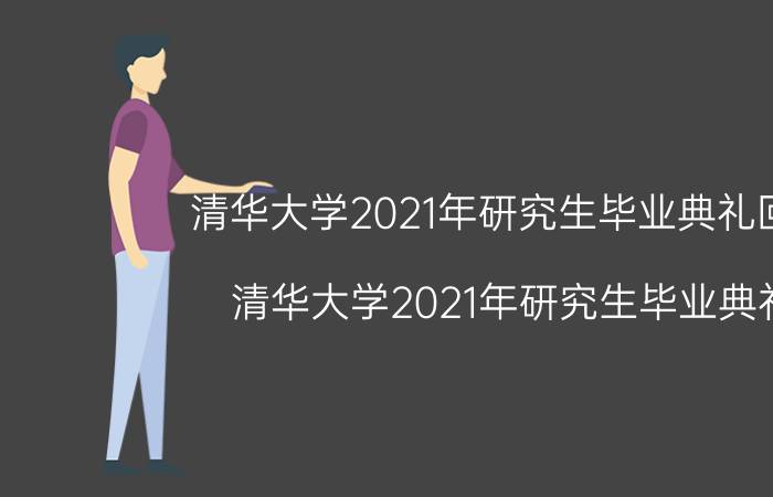 清华大学2021年研究生毕业典礼回放（清华大学2021年研究生毕业典礼）