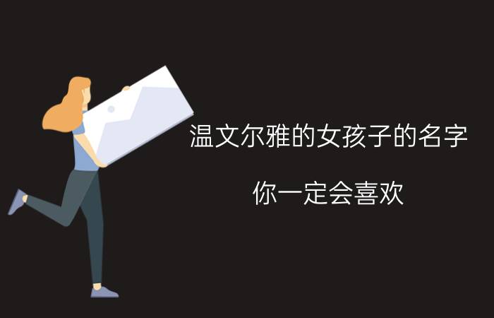 温文尔雅的女孩子的名字，你一定会喜欢