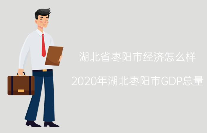 湖北省枣阳市经济怎么样（2020年湖北枣阳市GDP总量）