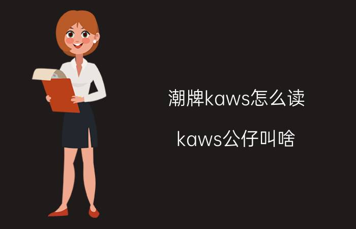 潮牌kaws怎么读(kaws公仔叫啥)