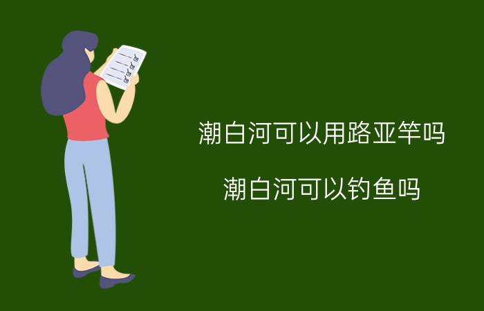 潮白河可以用路亚竿吗（潮白河可以钓鱼吗）