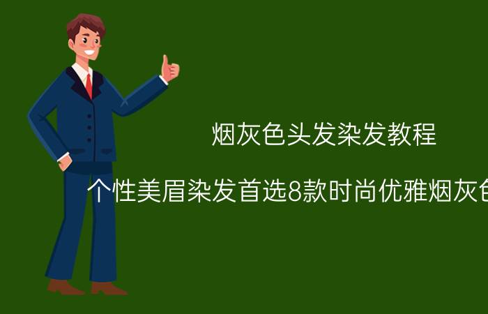 烟灰色头发染发教程（个性美眉染发首选8款时尚优雅烟灰色头发！）