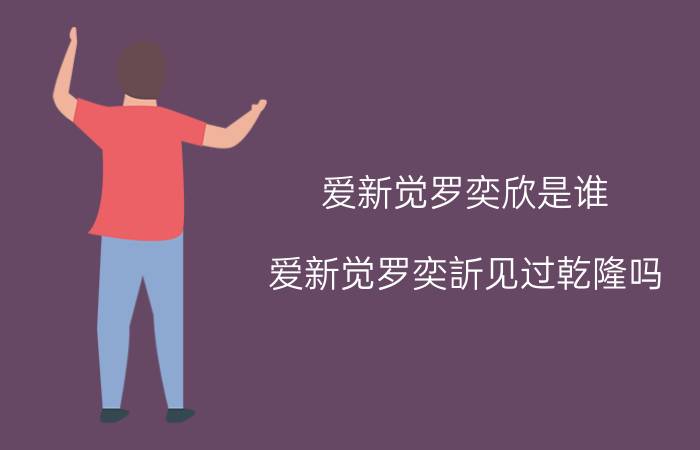 爱新觉罗奕欣是谁（爱新觉罗奕訢见过乾隆吗）