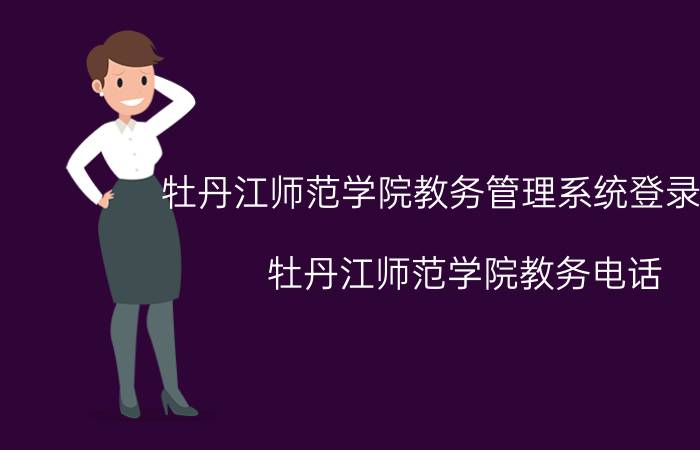 牡丹江师范学院教务管理系统登录入口（牡丹江师范学院教务电话）