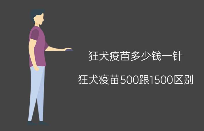 狂犬疫苗多少钱一针，狂犬疫苗500跟1500区别