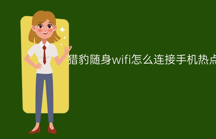 猎豹随身wifi怎么连接手机热点