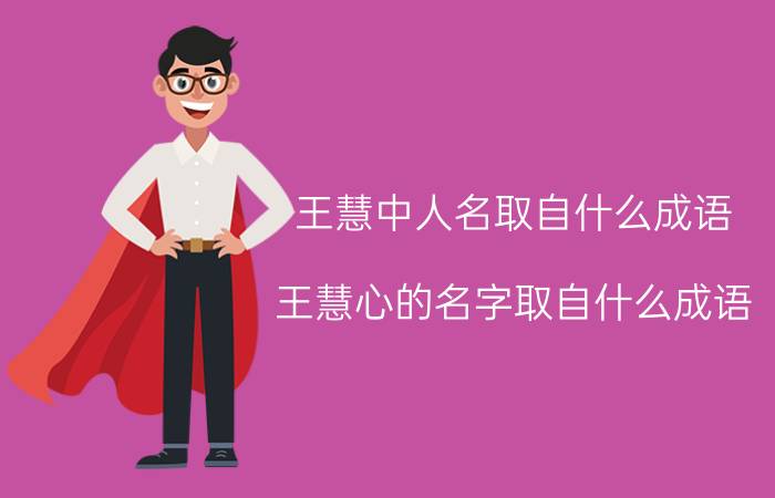 王慧中人名取自什么成语（王慧心的名字取自什么成语）