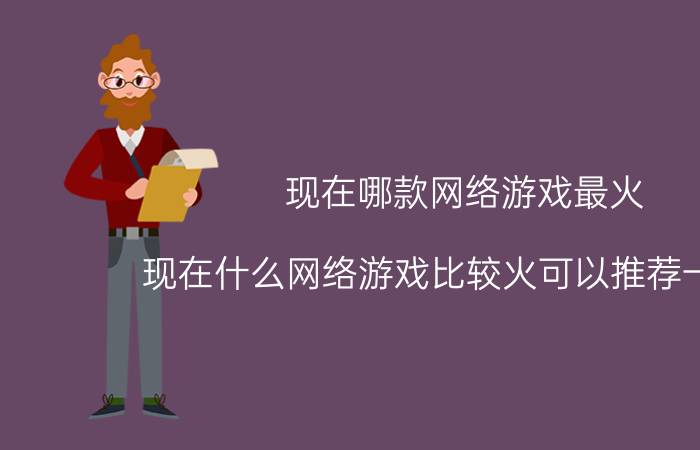 现在哪款网络游戏最火（现在什么网络游戏比较火可以推荐一下吗）