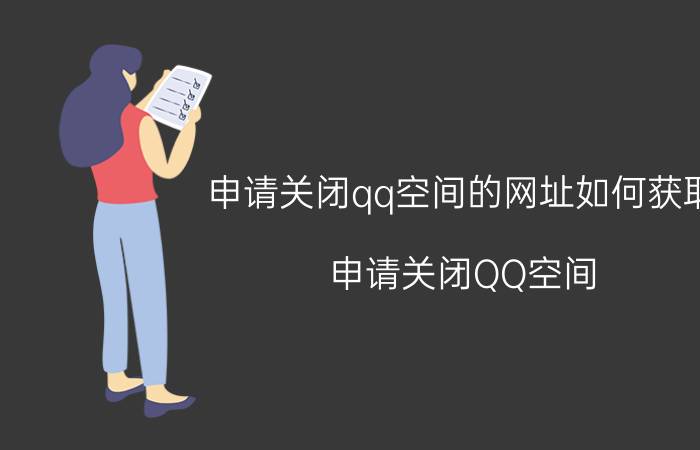 申请关闭qq空间的网址如何获取（申请关闭QQ空间）