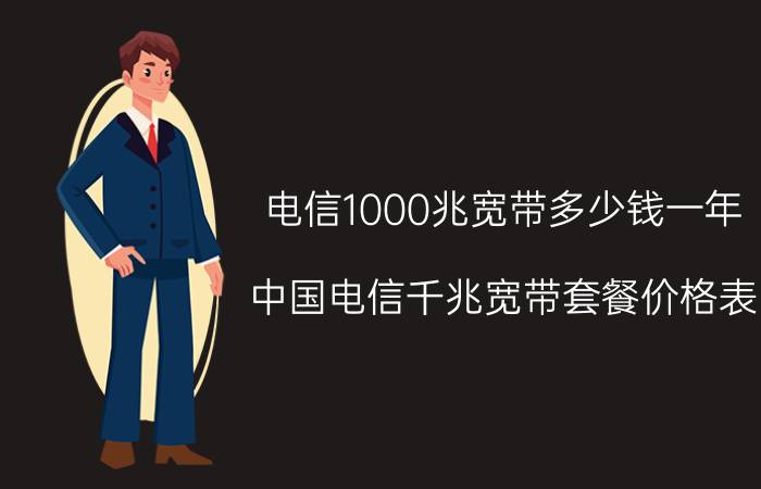 电信1000兆宽带多少钱一年(中国电信千兆宽带套餐价格表)