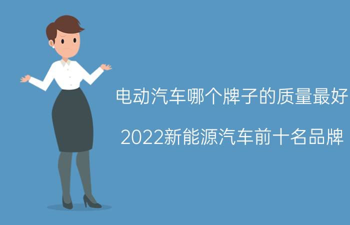 电动汽车哪个牌子的质量最好(2022新能源汽车前十名品牌)