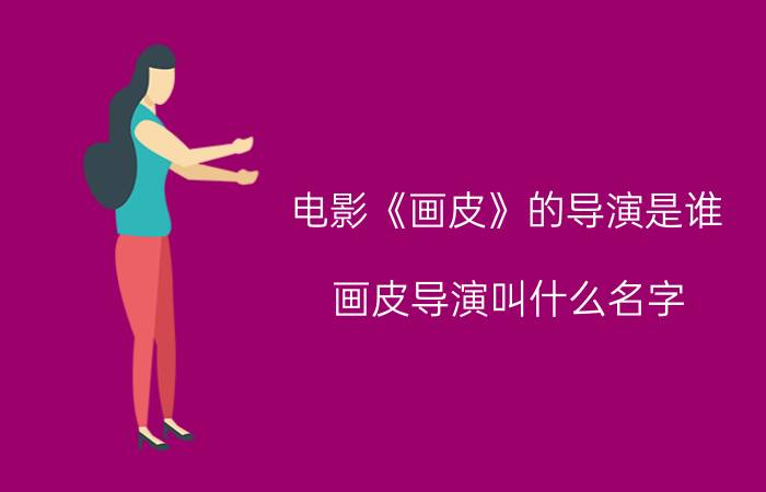 电影《画皮》的导演是谁（画皮导演叫什么名字）