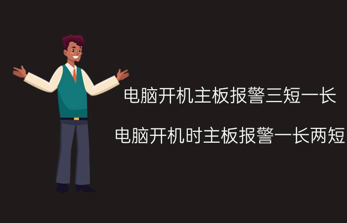 电脑开机主板报警三短一长（电脑开机时主板报警一长两短）