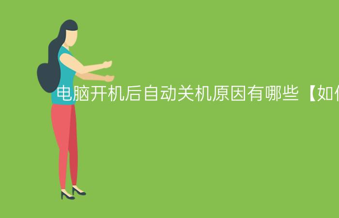 电脑开机后自动关机原因有哪些【如何解决】