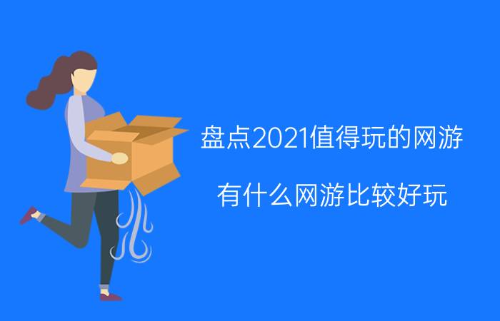 盘点2021值得玩的网游(有什么网游比较好玩)