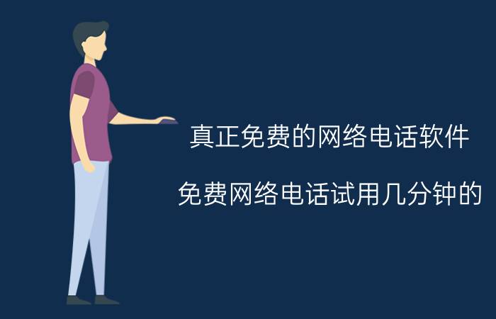 真正免费的网络电话软件(免费网络电话试用几分钟的)