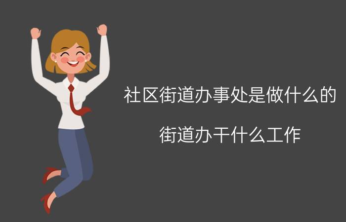 社区街道办事处是做什么的,街道办干什么工作