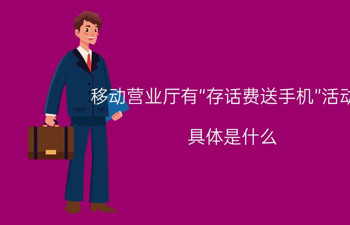 移动营业厅有“存话费送手机”活动吗（具体是什么）