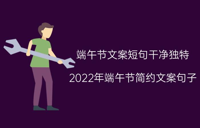 端午节文案短句干净独特（2022年端午节简约文案句子）