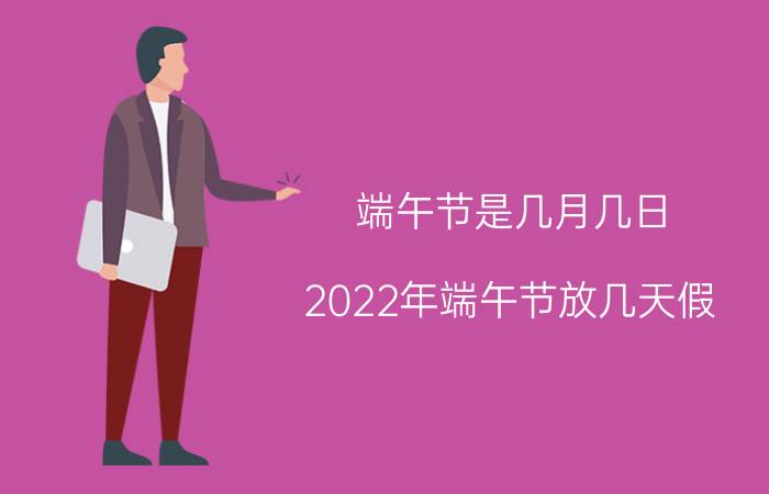 端午节是几月几日（2022年端午节放几天假）