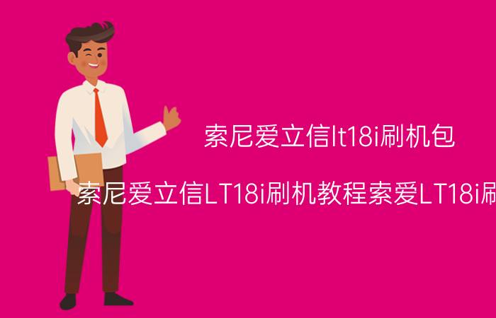 索尼爱立信lt18i刷机包（索尼爱立信LT18i刷机教程索爱LT18i刷机教程）