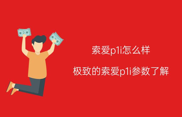 索爱p1i怎么样？极致的索爱p1i参数了解