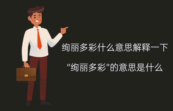 绚丽多彩什么意思解释一下（“绚丽多彩”的意思是什么）