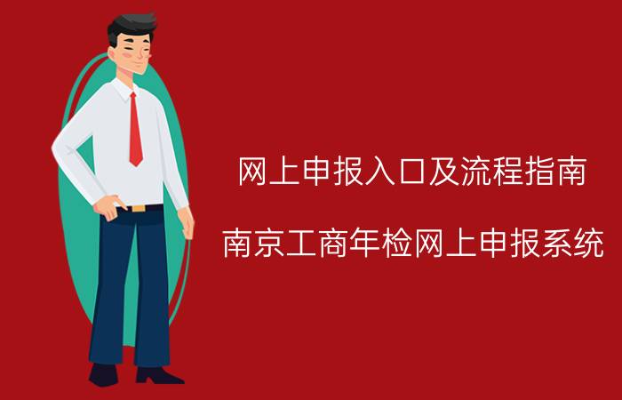 网上申报入口及流程指南(南京工商年检网上申报系统)