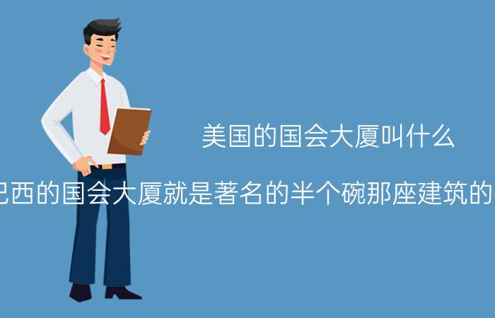 美国的国会大厦叫什么（巴西的国会大厦就是著名的半个碗那座建筑的英文名称是什么）