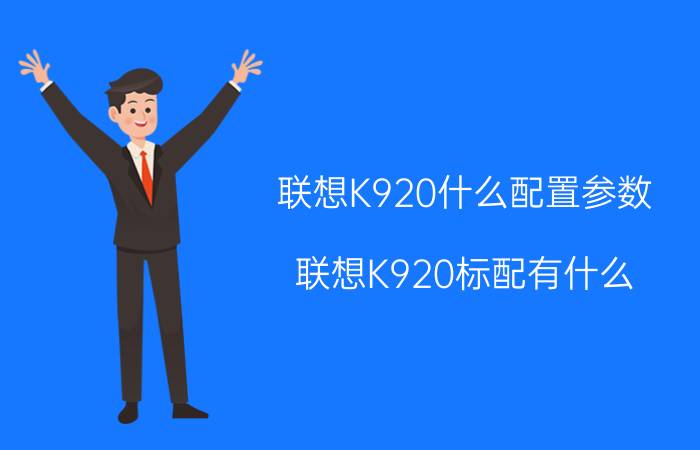 联想K920什么配置参数？联想K920标配有什么？