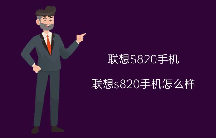 联想S820手机（联想s820手机怎么样(联想s820好吗)）