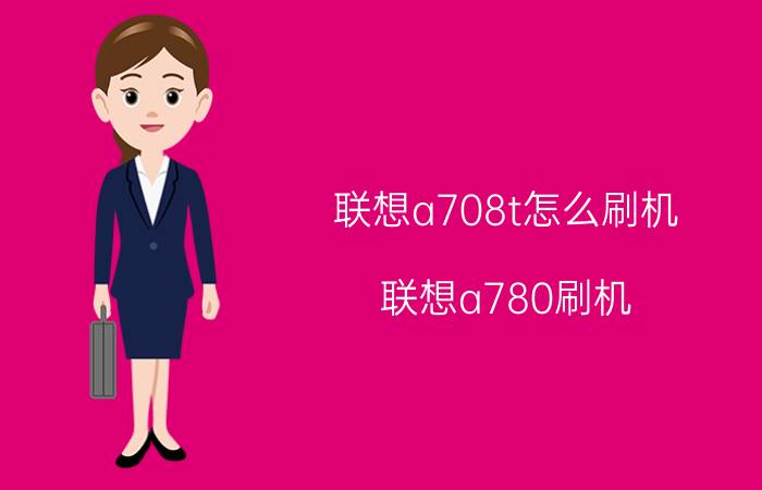 联想a708t怎么刷机（联想a780刷机(联想a780刷机包)）