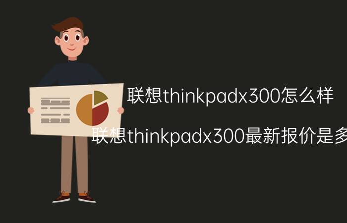 联想thinkpadx300怎么样？联想thinkpadx300最新报价是多少？