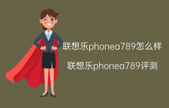 联想乐phonea789怎么样？联想乐phonea789评测