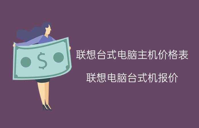 联想台式电脑主机价格表（联想电脑台式机报价）