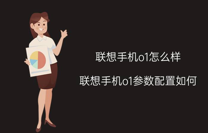 联想手机o1怎么样？联想手机o1参数配置如何