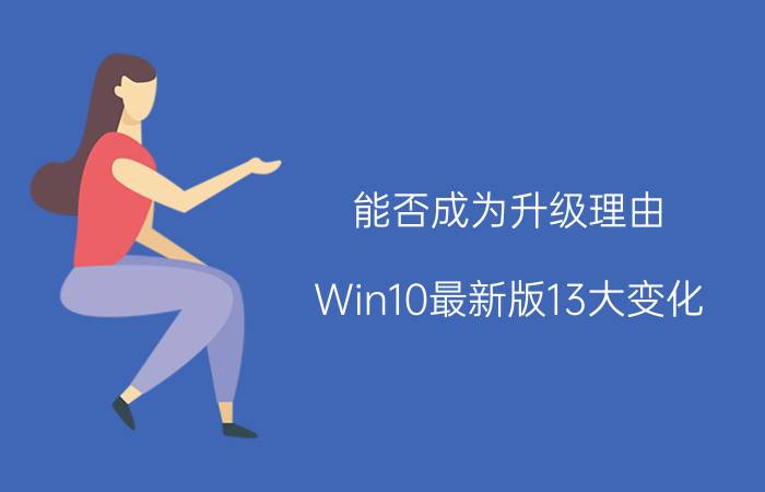 能否成为升级理由？Win10最新版13大变化